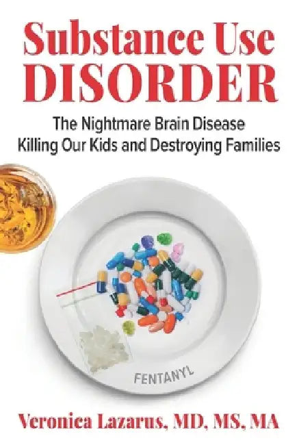 Substance Use Disorder: The Nightmare Brain Disease Killing Our Kids & Destroying Families by Veronica Lazarus