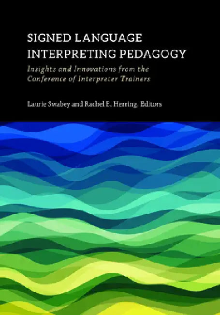 Signed Language Interpreting Pedagogy: Insights and Innovations from the Conference of Interpreter Trainers Volume 13 by Laurie Swabey, Rachel E. Herring