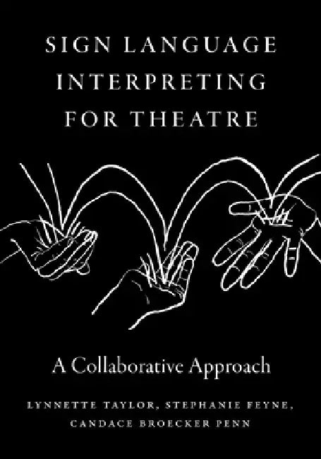 Sign Language Interpreting for Theatre: A Collaborative Approach by Lynnette Taylor, Stephanie Feyne, Candace Broecker Penn