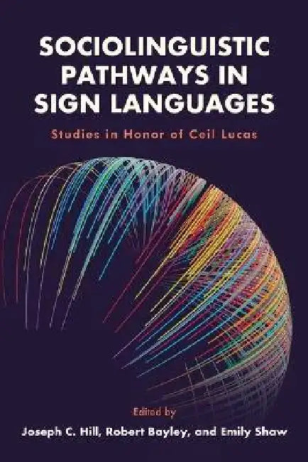 Sociolinguistic Pathways in Sign Languages: Studies in Honor of Ceil Lucas Volume 26 by Joseph C. Hill, Robert Bayley, Emily Shaw