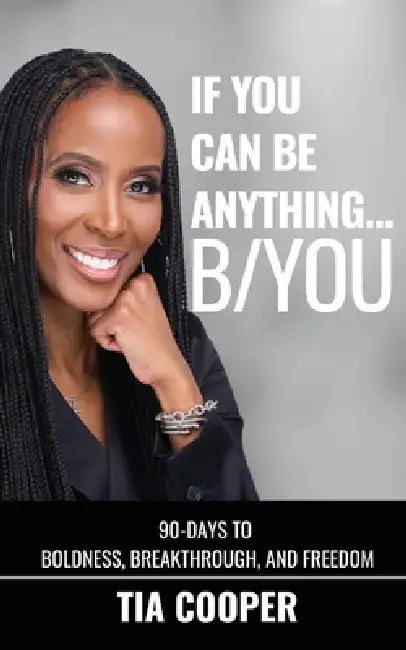 If You Can Be Anything, B/YOU: 90-Day to Boldness, Breakthrough, and FREEdom by Tia Cooper