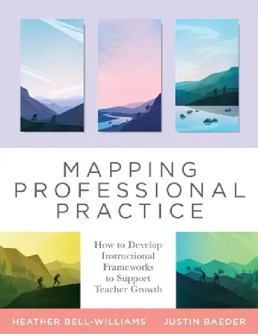 Mapping Professional Practice: How to Develop Instructional Frameworks to Support Teacher Growth (Your Map to Developing Instructional Frameworks to by Heather Bell-Williams