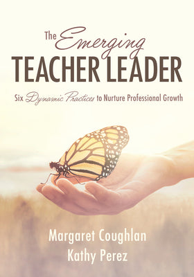 The Emerging Teacher Leader: Six Dynamic Practices to Nurture Professional Growth (Six Dynamic Practices to Build Teacher Leaders) by Kathy Perez