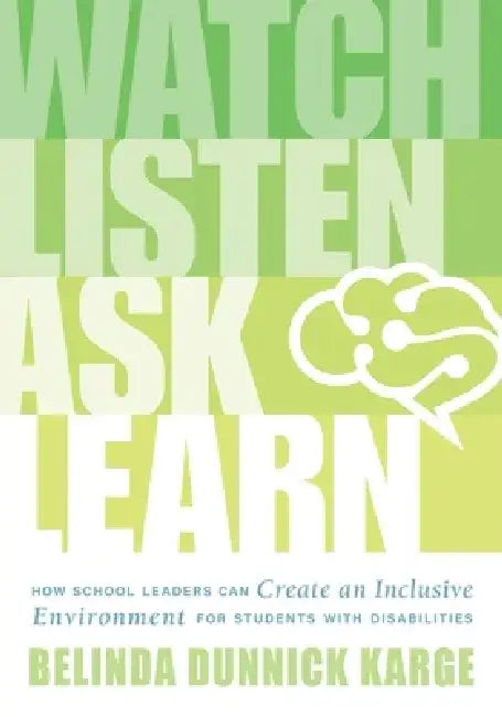 Watch, Listen, Ask, Learn: How School Leaders Can Create an Inclusive Environment for Students with Disabilities (an Education Leader's Guide to Navig by Belinda Dunnick Karge