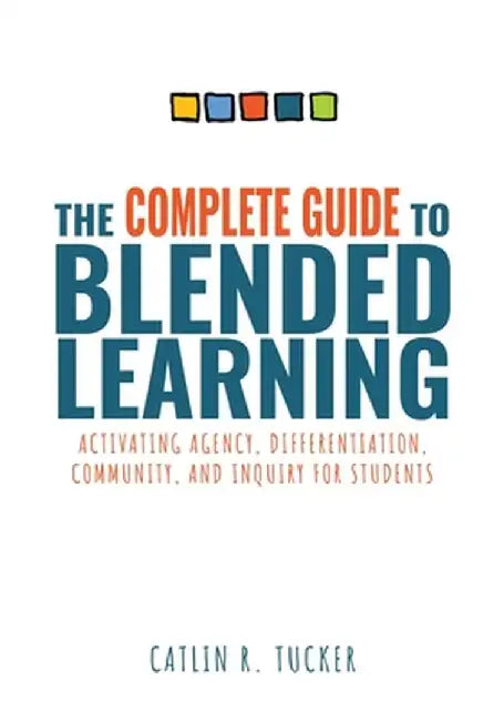 The Complete Guide to Blended Learning: Activating Agency, Differentiation, Community, and Inquiry for Students (Essential Guide to Strategies and Too by Catlin R. Tucker