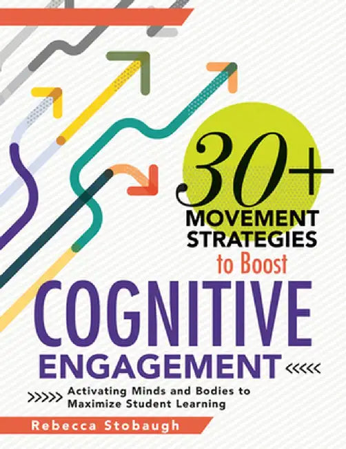 30+ Movement Strategies to Boost Cognitive Engagement: Activating Minds and Bodies to Maximize Student Learning (Instructional Strategies That Integra by Rebecca Stobaugh