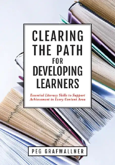 Clearing the Path for Developing Learners: Essential Literacy Skills to Support Achievement in Every Content Area (Apply Essential Literacy Skills in by Peg Grafwallner
