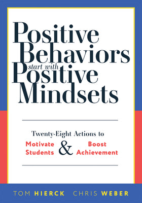 Positive Behaviors Start with Positive Mindsets: Twenty-Eight Actions to Motivate Students and Boost Achievement (Take Action to Foster Positive Stude by Tom Hierck