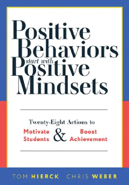 Positive Behaviors Start with Positive Mindsets: Twenty-Eight Actions to Motivate Students and Boost Achievement (Take Action to Foster Positive Stude by Tom Hierck