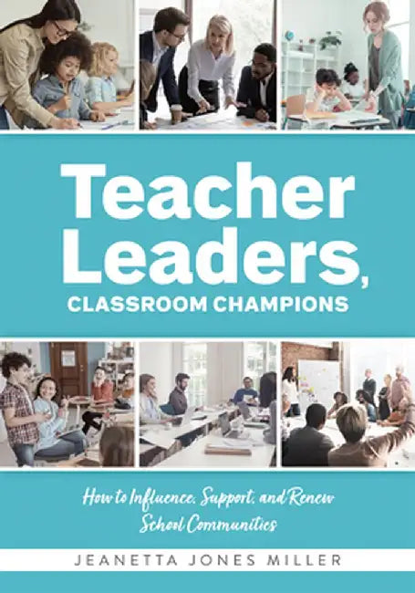 Teacher Leaders, Classroom Champions: How to Influence, Support, and Renew School Communities (Teacher-Specific Perspectives and Leadership Strategies by Jeanetta Jones Miller