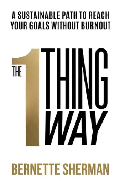 The 1-Thing Way: A Sustainable Path to Reach Your Goals Without Burnout by Bernette Sherman
