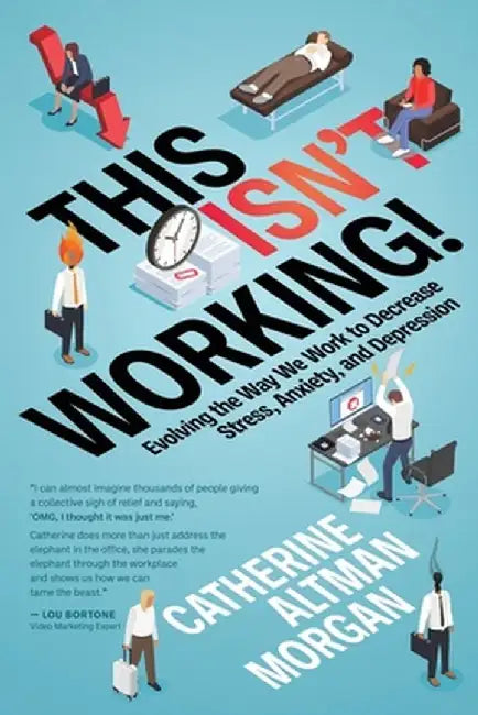 This Isn't Working: Evolving the Way We Work to Decrease Stress, Anxiety, and Depression by Catherine Altman Morgan