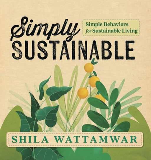 Simply Sustainable: Simple Behaviors for Sustainable Living by Shila Wattamwar