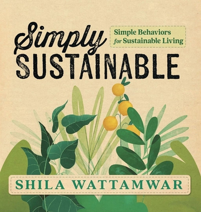 Simply Sustainable: Simple Behaviors for Sustainable Living by Shila Wattamwar