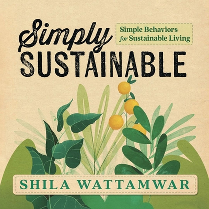 Simply Sustainable: Simple Behaviors for Sustainable Living by Shila Wattamwar