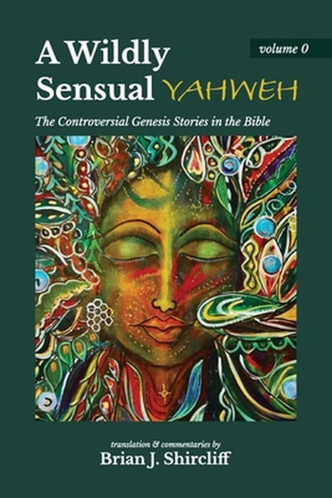A Wildly Sensual YAHWEH: The Controversial Genesis Stories in the Bible by Brian J. Shircliff