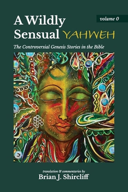 A Wildly Sensual YAHWEH: The Controversial Genesis Stories in the Bible by Brian J. Shircliff