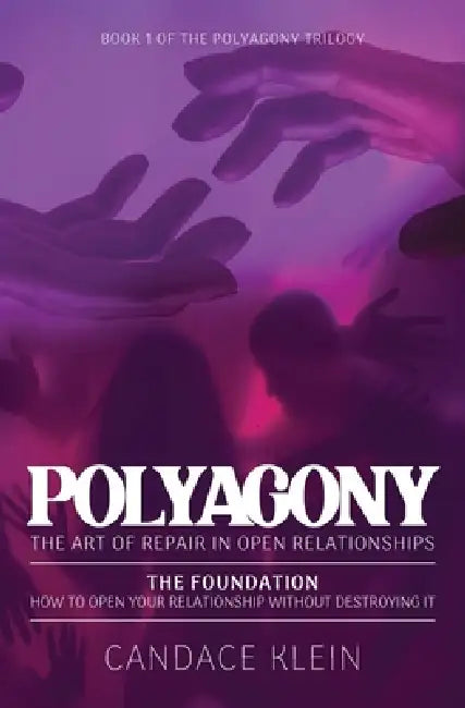POLYAGONY, the Foundation: Book One of the Polyagony Trilogy How to Open Your Relationship Without Destroying It by Candace Klein