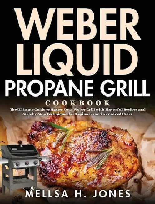 Weber Liquid Propane Grill Cookbook: The Ultimate Guide to Master Your Weber Grill with Flavorful Recipes and Step-by-Step Techniques for Beginners an by Mellsa H. Jones