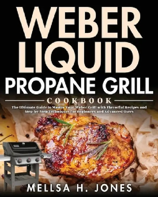 Weber Liquid Propane Grill Cookbook by Mellsa H. Jones