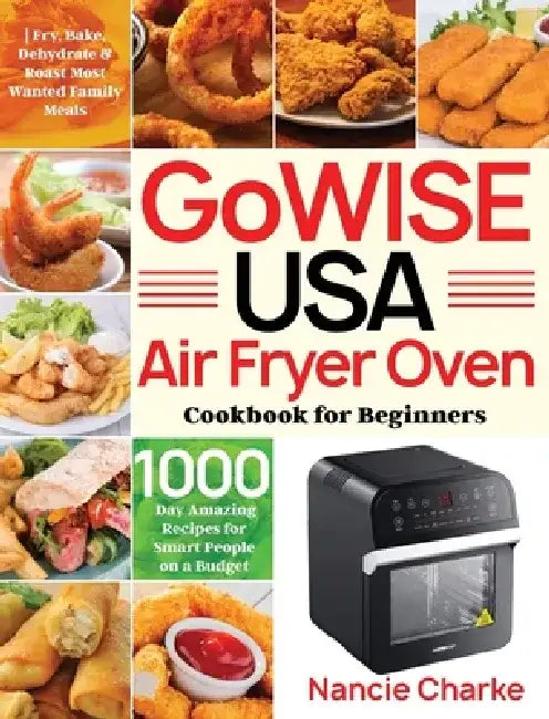 GoWISE USA Air Fryer Oven Cookbook for Beginners: 1000-Day Amazing Recipes for Smart People on a Budget Fry, Bake, Dehydrate & Roast Most Wanted Famil by Nancie Charke