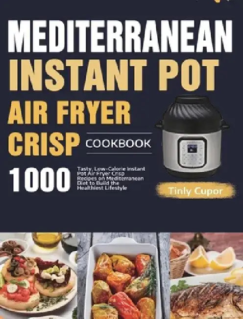 Mediterranean Instant Pot Air Fryer Crisp Cookbook for Beginners: 1000 Tasty, Low-Calorie Instant Pot Air Fryer Crisp Recipes on Mediterranean Diet to by Tinly Cupor