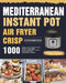Mediterranean Instant Pot Air Fryer Crisp Cookbook for Beginners: 1000 Tasty, Low-Calorie Instant Pot Air Fryer Crisp Recipes on Mediterranean Diet to by Tinly Cupor