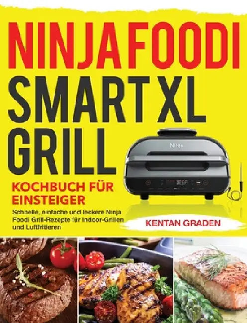 Ninja Foodi Smart XL Grill Kochbuch für Einsteiger: Schnelle, einfache und leckere Ninja Foodi Grill Rezepte für Indoor-Grillen und Luftfritiere by Kentan Graden