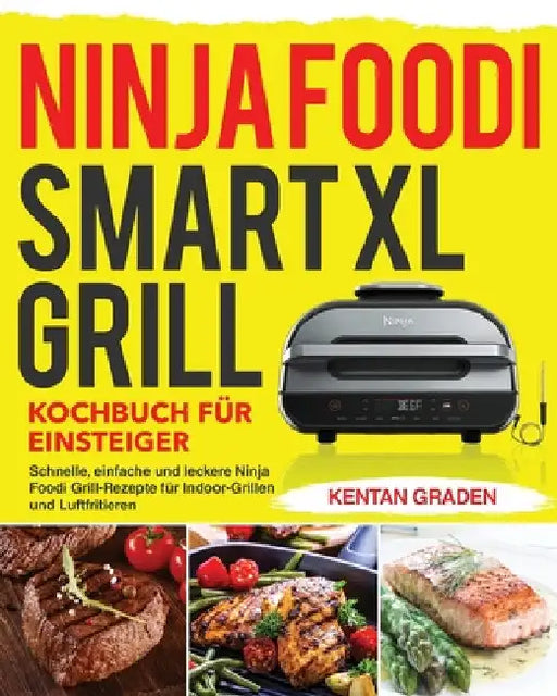 Ninja Foodi Smart XL Grill Kochbuch für Einsteiger: Schnelle, einfache und leckere Ninja Foodi Grill Rezepte für Indoor-Grillen und Luftfritiere by Kentan Graden