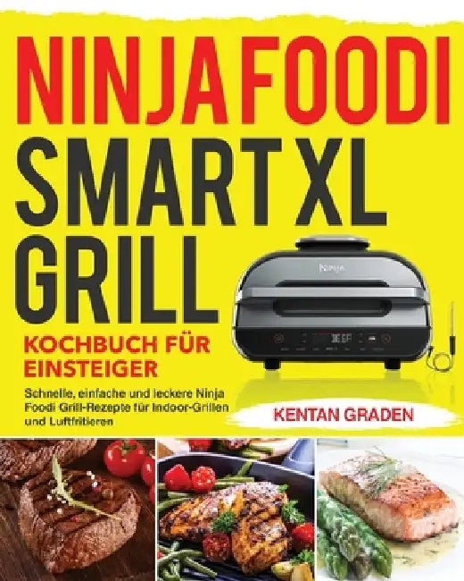Ninja Foodi Smart XL Grill Kochbuch für Einsteiger: Schnelle, einfache und leckere Ninja Foodi Grill Rezepte für Indoor-Grillen und Luftfritiere by Kentan Graden