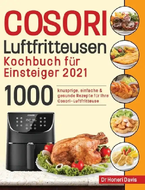 Cosori Air Fryer Cookbook for Beginners 2021: 1000 knusprige, einfache & gesunde Rezepte für Ihre Cosori- Luftfritteuse by Honeri Davis