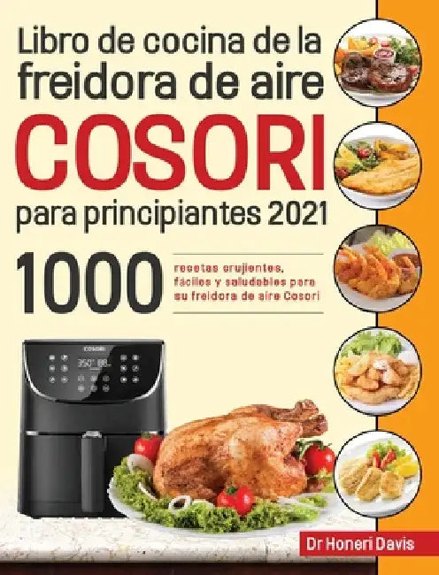 Libro de cocina de la freidora de aire Cosori para principiantes 2021: 1000 recetas crujientes, fáciles y saludables para su freidora de aire Cosori by Honeri Davis