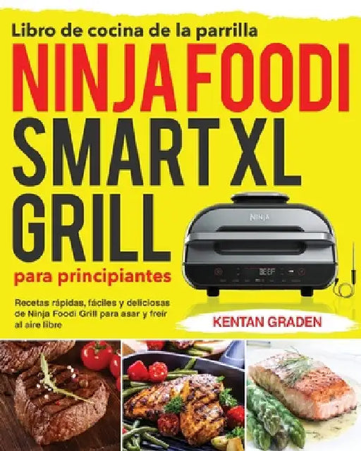 Libro de cocina de la parrilla Ninja Foodi Smart XL para principiantes: Recetas rápidas, fáciles y deliciosas de Ninja Foodi Grill para asar y freír a by Kentan Graden