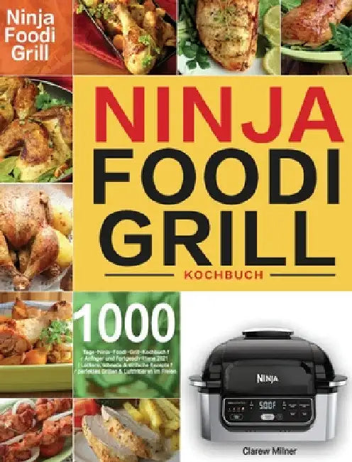 Ninja Foodi Grill Kochbuch: 1000-Tage-Ninja-Foodi-Grill-Kochbuch für Anfänger und Fortgeschrittene 2021 Leckere, schnelle & einfache Rezepte für perfe by Clarew Milner