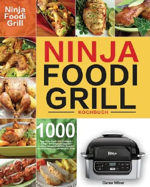 Ninja Foodi Grill Kochbuch: 1000-Tage-Ninja-Foodi-Grill-Kochbuch für Anfänger und Fortgeschrittene 2021 Leckere, schnelle & einfache Rezepte für perfe by Clarew Milner