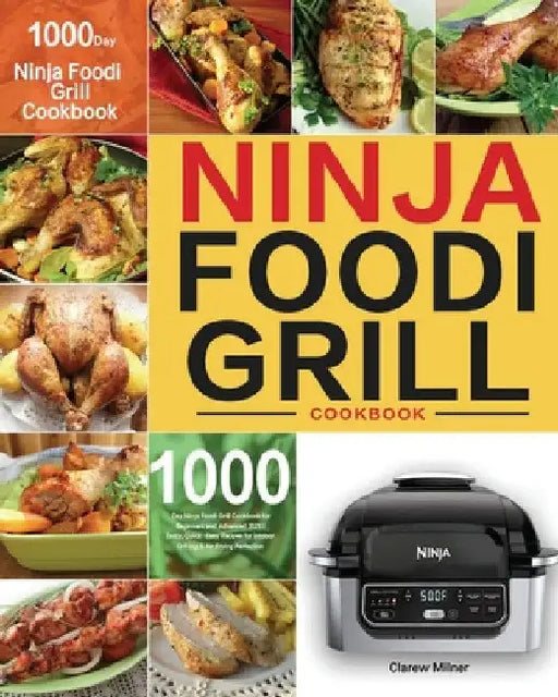 Ninja Foodi Grill Cookbook: 1000-Day Ninja Foodi Grill Cookbook for Beginners and Advanced 2021 Tasty, Quick & Easy Recipes for Intdoor Grilling & Air by Clarew Milner