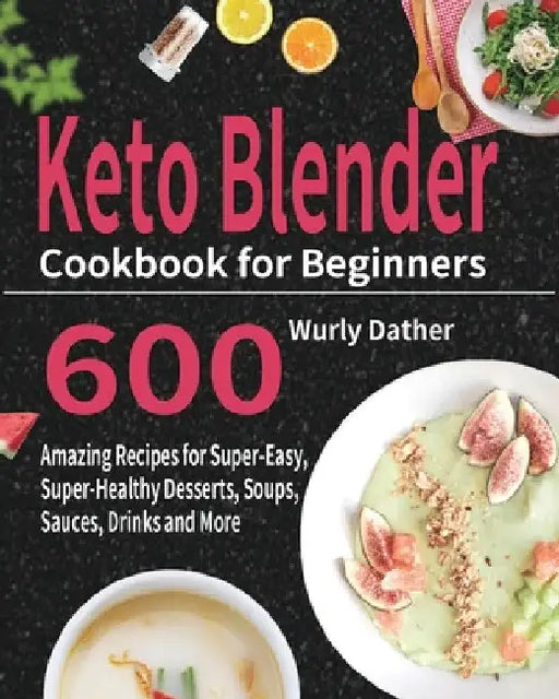Keto Blender Cookbook for Beginners: 600 Amazing Recipes for Super-Easy, Super-Healthy Desserts, Soups, Sauces, Drinks and More by Wurly Dather