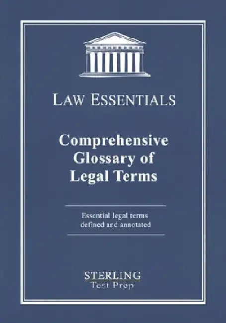 Comprehensive Glossary of Legal Terms, Law Essentials: Essential Legal Terms Defined and Annotated by Sterling Test Prep