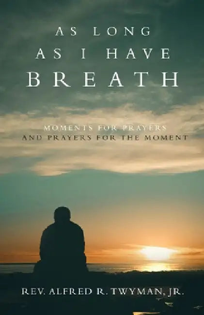As Long as I Have Breath: Moments for Prayers and Prayers for the Moment by Reverend Alfred R. Twyman