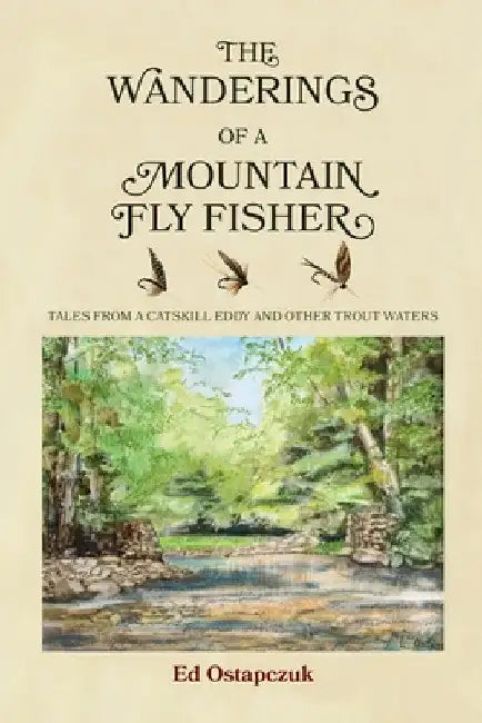 The Wanderings of a Mountain Fly Fisher: Tales from a Catskill Eddy and Other Trout Waters by Ed Ostapczuk