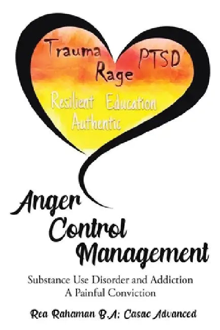 Anger Control Management: Substance use Disorder and Addiction A painful Conviction by Rea Rahaman