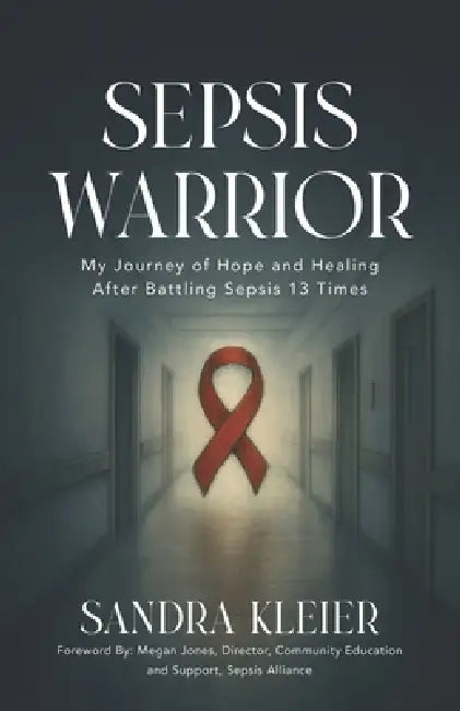 Sepsis Warrior: My Journey of Hope and Healing After Battling Sepsis 13 Times by Sandra Kleier