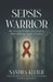 Sepsis Warrior: My Journey of Hope and Healing After Battling Sepsis 13 Times by Sandra Kleier