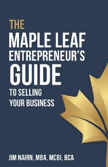 The Maple Leaf Entrepreneur's Guide to Selling Your Business by Jim Nairn