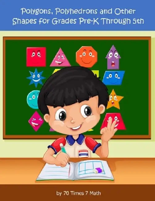 Polygons, Polyhedrons, and Other Shapes for Grades Pre-K through 5th by 70 Times 7 Math