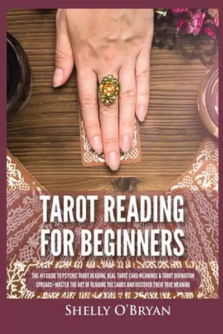Tarot Reading for Beginners: The #1 Guide to Psychic Tarot Reading, Real Tarot Card Meanings & Tarot Divination Spreads - Master the Art of Reading by Shelly O'Bryan
