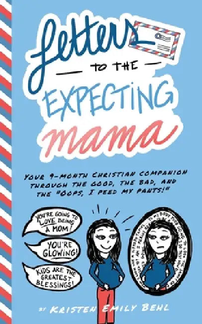 Letters to the Expecting Mama: Your 9-month Christian companion through the good, the bad, and the "Oops, I peed my pants!" by Kristen Emily Behl