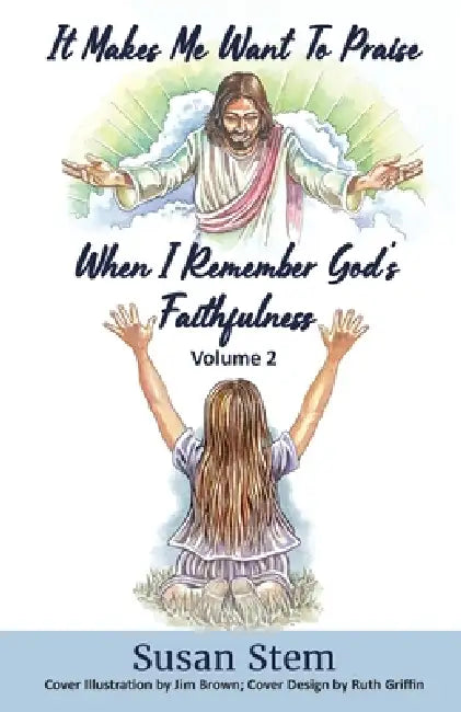 It Makes Me Want To Praise When I Remember God's Faithfulness by Susan Stem
