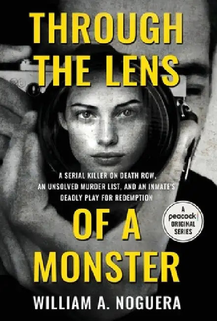 Through the Lens of a Monster: A Serial Killer on Death Row, an Unsolved Murder List, and an Inmate's Deadly Play for Redemption by Noguera, William A.