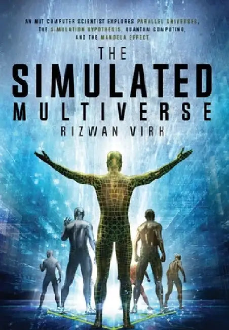 The Simulated Multiverse: An MIT Computer Scientist Explores Parallel Universes, the Simulation Hypothesis, Quantum Computing and the Mandela Effect by Rizwan Virk
